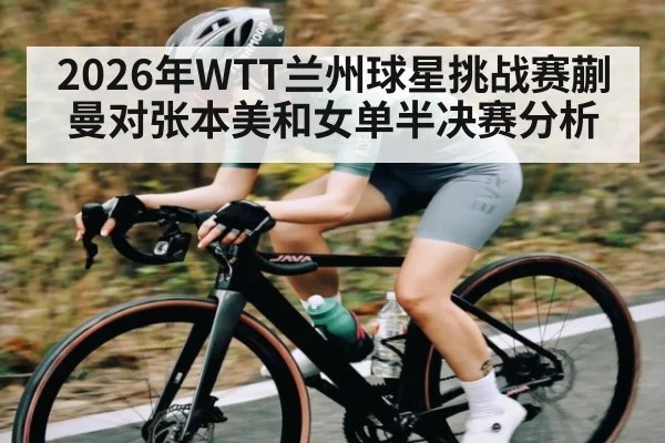 2026年WTT兰州球星挑战赛蒯曼对张本美和女单半决赛分析 - kaiyun