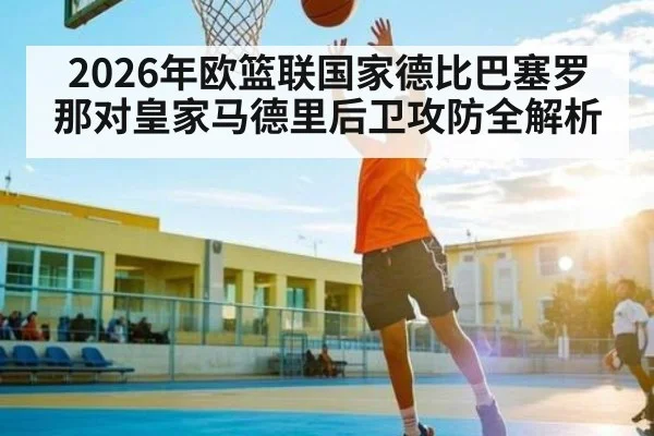 2026年欧篮联国家德比巴塞罗那对皇家马德里后卫攻防全解析
